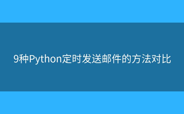 9种Python定时发送邮件的方法对比