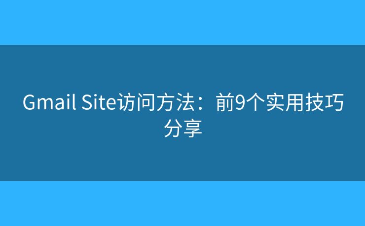 Gmail Site访问方法：前9个实用技巧分享
