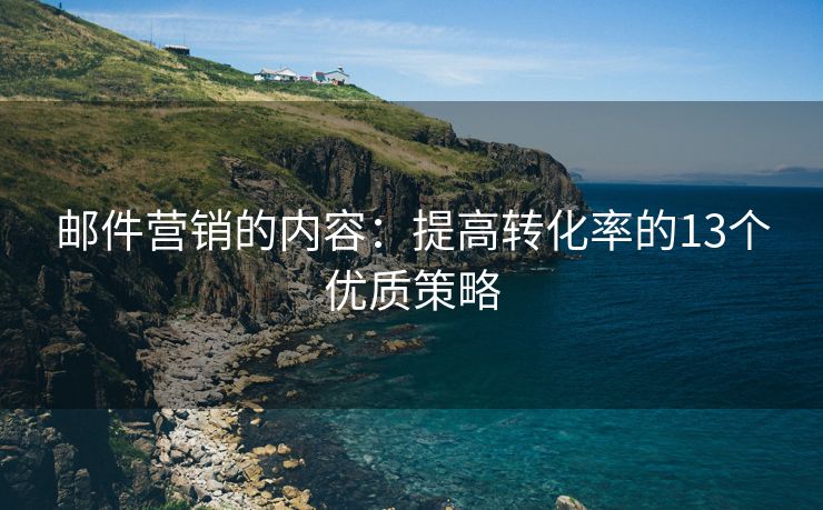 邮件营销的内容：提高转化率的13个优质策略