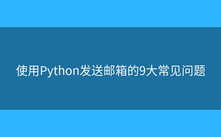 使用Python发送邮箱的9大常见问题