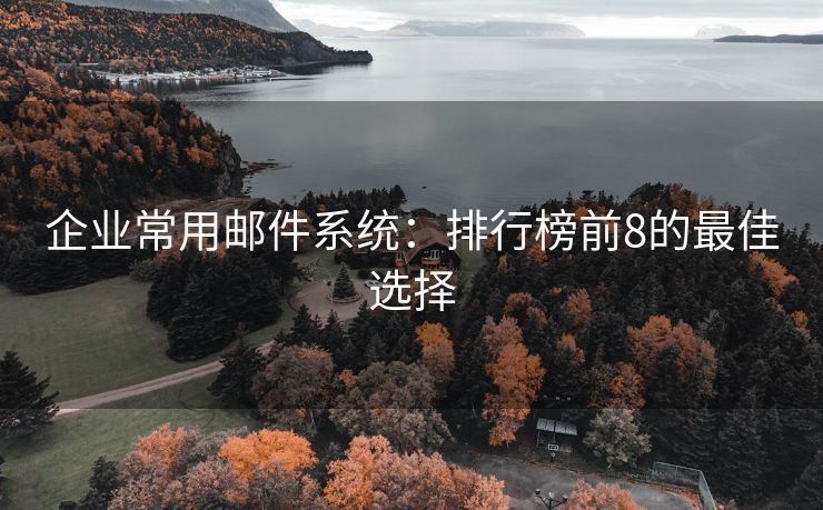 企业常用邮件系统：排行榜前8的最佳选择