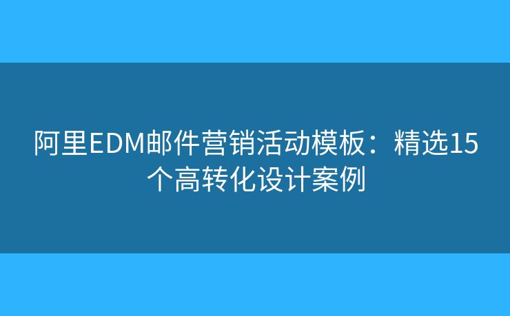 阿里EDM邮件营销活动模板：精选15个高转化设计案例