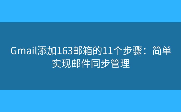 Gmail添加163邮箱的11个步骤:简单实现邮件同步管理 Gmail添加163邮箱的11个步骤:简单实现邮件同步管理