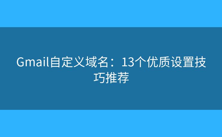 Gmail自定义域名：13个优质设置技巧推荐