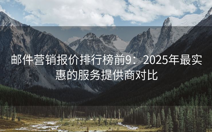 邮件营销报价排行榜前9：2025年最实惠的服务提供商对比