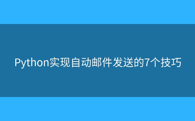 Python实现自动邮件发送的7个技巧