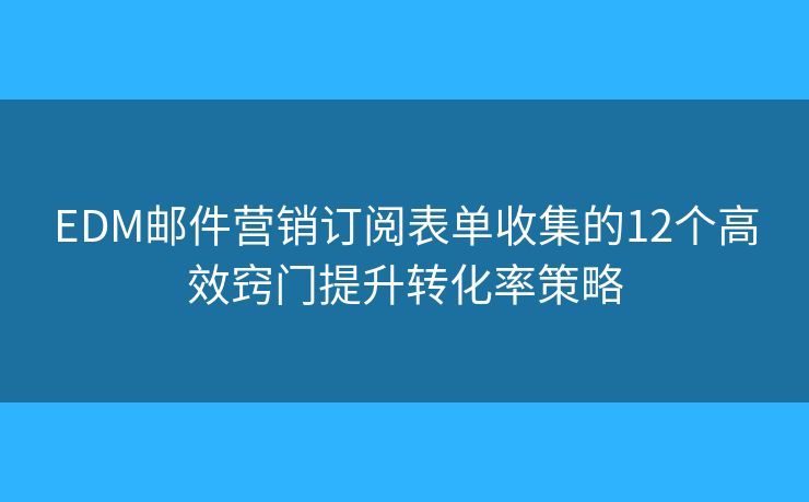 EDM邮件营销订阅表单收集的12个高效窍门提升转化率策略