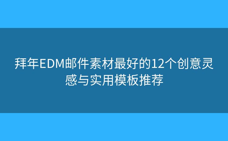 拜年EDM邮件素材最好的12个创意灵感与实用模板推荐