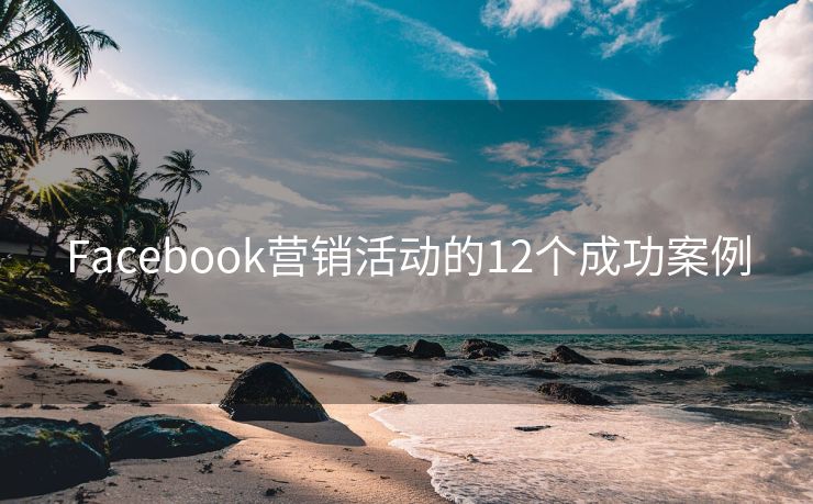 Facebook营销活动的12个成功案例