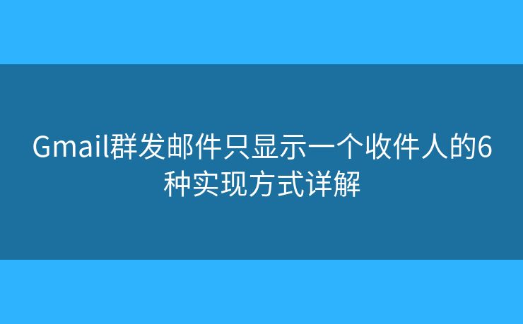 Gmail群发邮件只显示一个收件人的6种实现方式详解