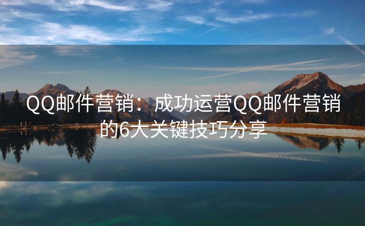 QQ邮件营销：成功运营QQ邮件营销的6大关键技巧分享