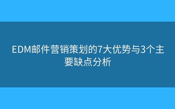 EDM邮件营销策划的7大优势与3个主要缺点分析 EDM邮件营销策划的7大优势与3个主要缺点分析