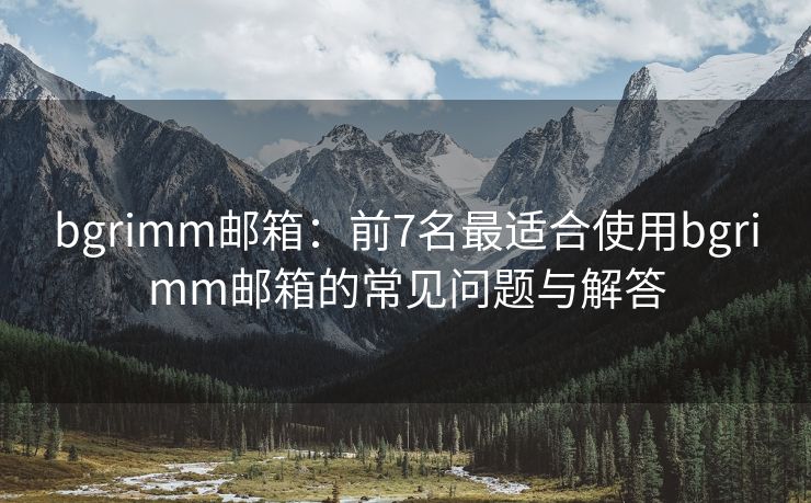 bgrimm邮箱：前7名最适合使用bgrimm邮箱的常见问题与解答