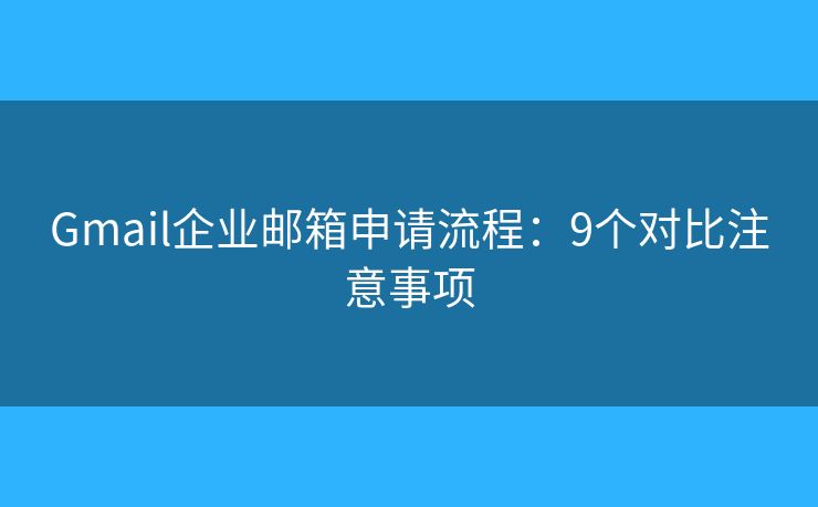 Gmail企业邮箱申请流程：9个对比注意事项
