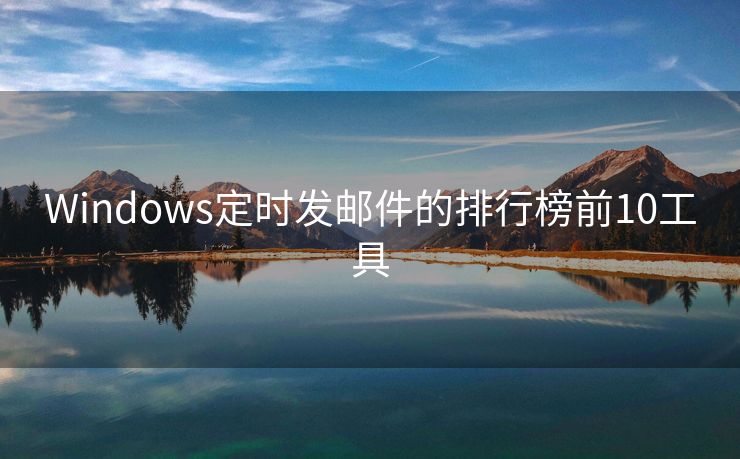 Windows定时发邮件的排行榜前10工具