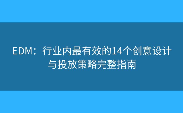 EDM：行业内最有效的14个创意设计与投放策略完整指南