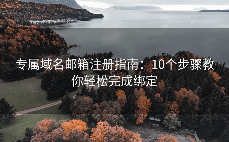 专属域名邮箱注册指南：10个步骤教你轻松完成绑定