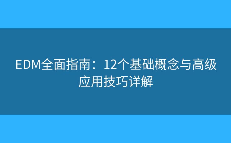 EDM全面指南:12个基础概念与高级应用技巧详解 EDM全面指南:12个基础概念与高级应用技巧详解