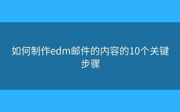 如何制作edm邮件的内容的10个关键步骤
