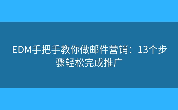 EDM手把手教你做邮件营销：13个步骤轻松完成推广