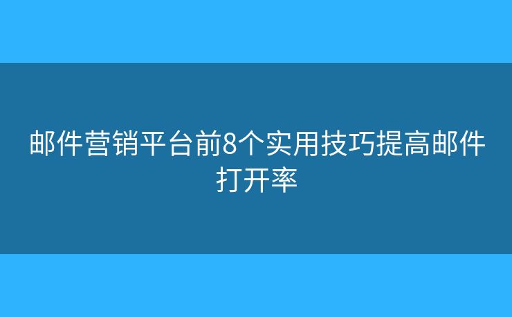 邮件营销平台前8个实用技巧提高邮件打开率