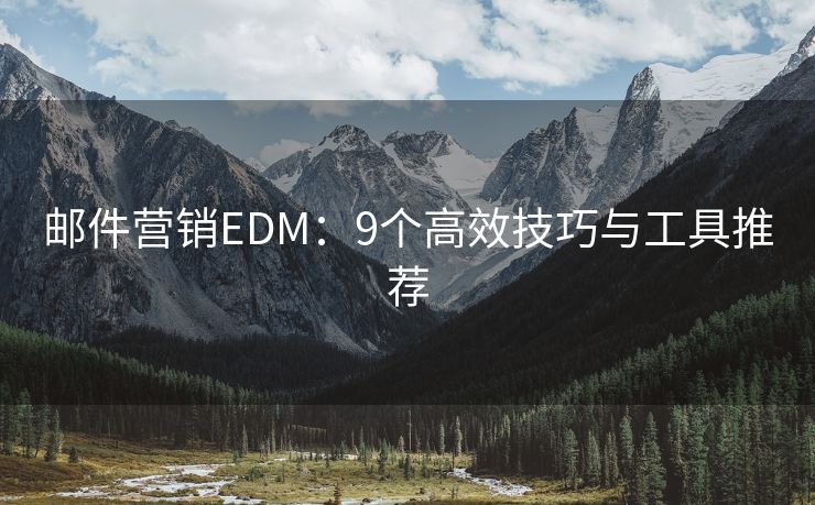 邮件营销EDM：9个高效技巧与工具推荐