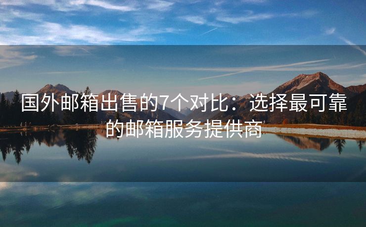 国外邮箱出售的7个对比：选择最可靠的邮箱服务提供商