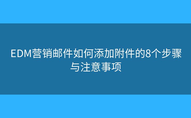 EDM营销邮件如何添加附件的8个步骤与注意事项