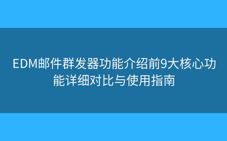 EDM邮件群发器功能介绍前9大核心功能详细对比与使用指南 EDM邮件群发器功能介绍前9大核心功能详细对比与使用指南