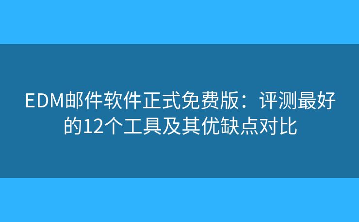 EDM邮件软件正式免费版：评测最好的12个工具及其优缺点对比