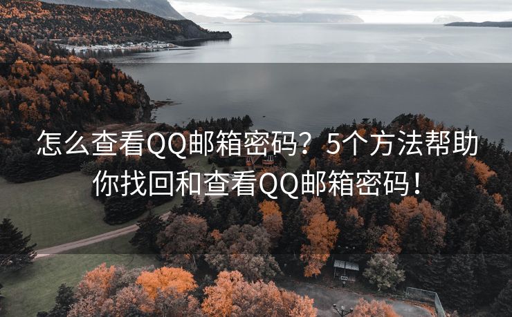 怎么查看QQ邮箱密码？5个方法帮助你找回和查看QQ邮箱密码！