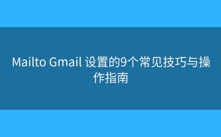 Mailto Gmail 设置的9个常见技巧与操作指南
