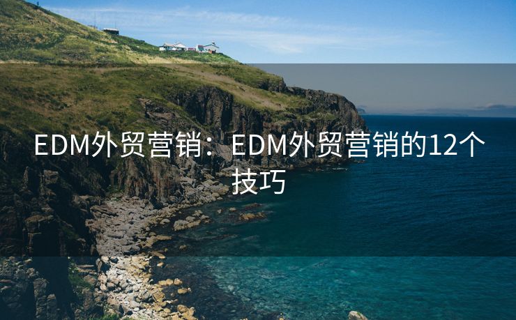 EDM外贸营销：EDM外贸营销的12个技巧