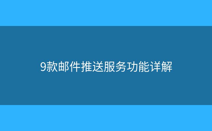 9款邮件推送服务功能详解 9款邮件推送服务功能详解