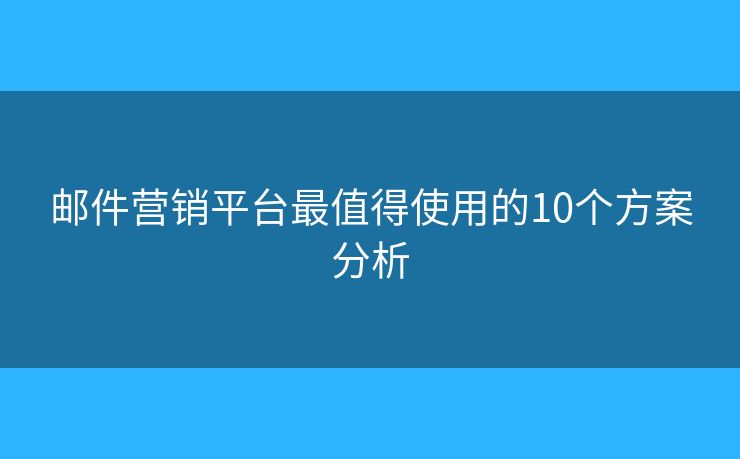 邮件营销平台最值得使用的10个方案分析