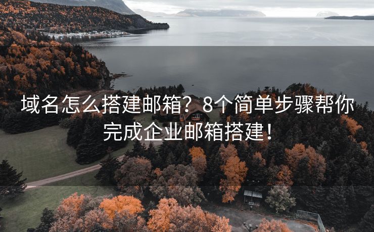 域名怎么搭建邮箱？8个简单步骤帮你完成企业邮箱搭建！