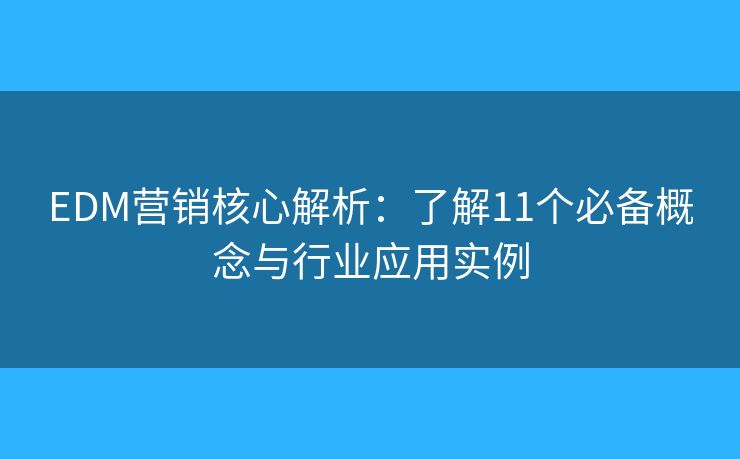 EDM营销核心解析:了解11个必备概念与行业应用实例 EDM营销核心解析:了解11个必备概念与行业应用实例