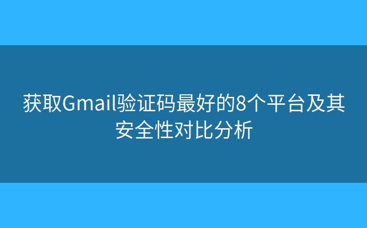 获取Gmail验证码最好的8个平台及其安全性对比分析 获取Gmail验证码最好的8个平台及其安全性对比分析