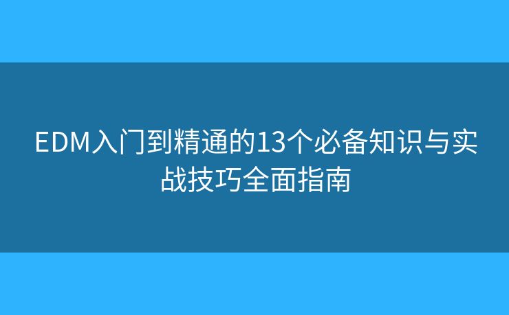 EDM入门到精通的13个必备知识与实战技巧全面指南