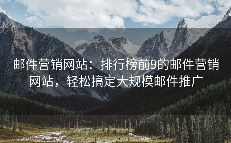 郵件營銷網(wǎng)站：排行榜前9的郵件營銷網(wǎng)站，輕松搞定大規(guī)模郵件推廣