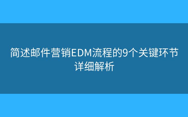 简述邮件营销EDM流程的9个关键环节详细解析