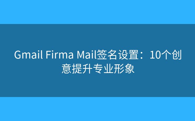 Gmail Firma Mail签名设置：10个创意提升专业形象
