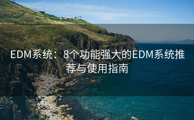 EDM系统：8个功能强大的EDM系统推荐与使用指南