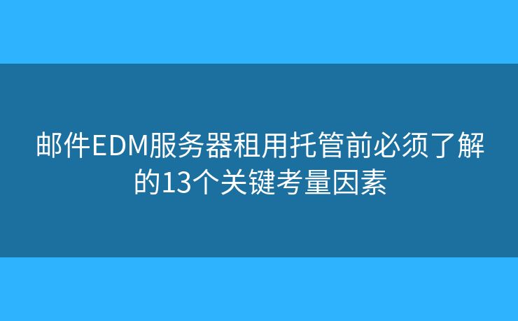 邮件EDM服务器租用托管前必须了解的13个关键考量因素