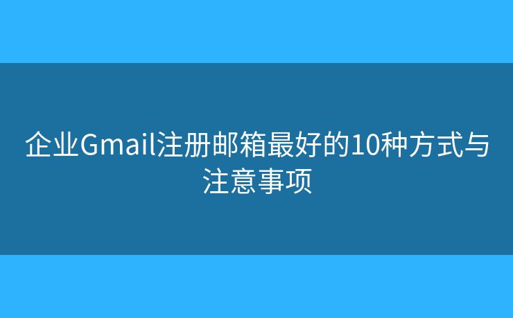 企业Gmail注册邮箱最好的10种方式与注意事项