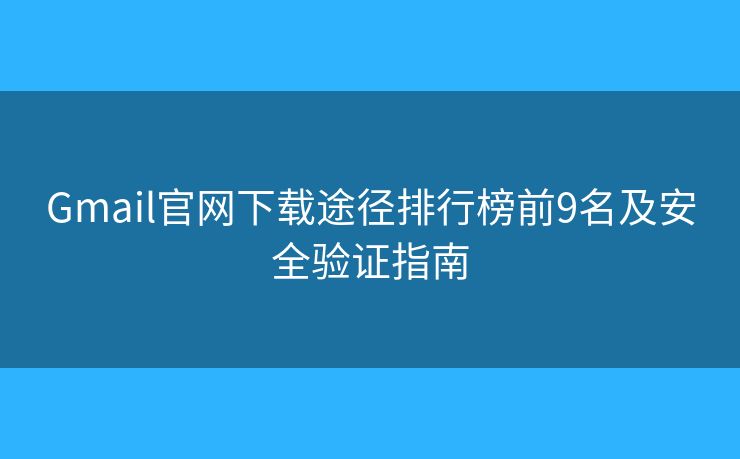 Gmail官网下载途径排行榜前9名及安全验证指南