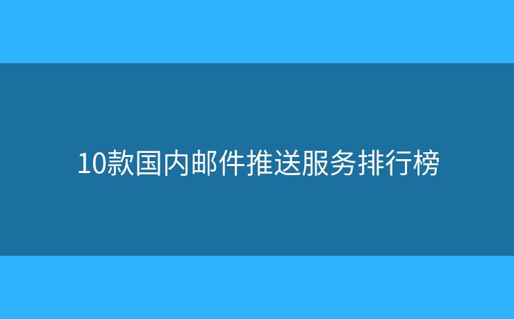 10款国内邮件推送服务排行榜