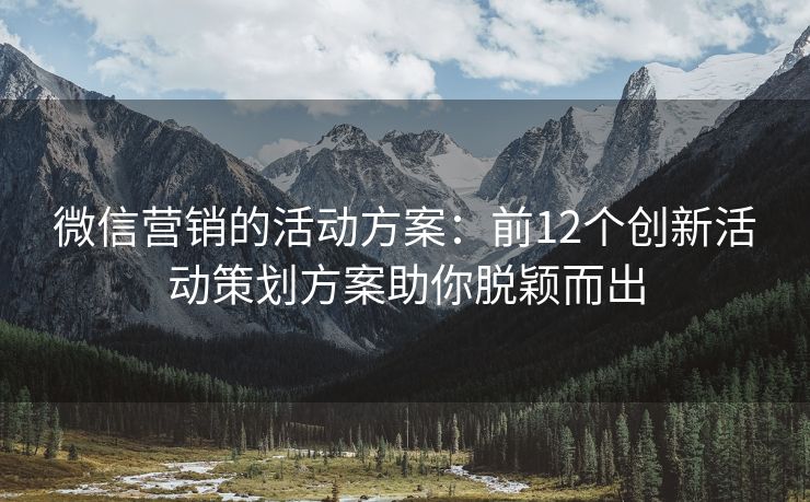 微信营销的活动方案：前12个创新活动策划方案助你脱颖而出