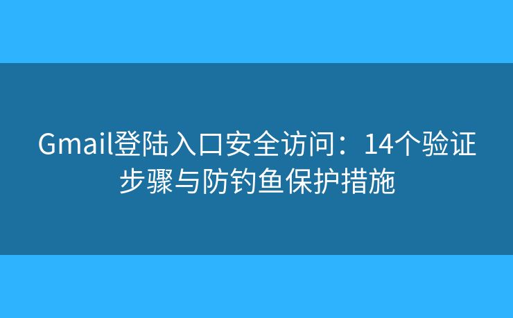 Gmail登陆入口安全访问:14个验证步骤与防钓鱼保护措施 Gmail登陆入口安全访问:14个验证步骤与防钓鱼保护措施