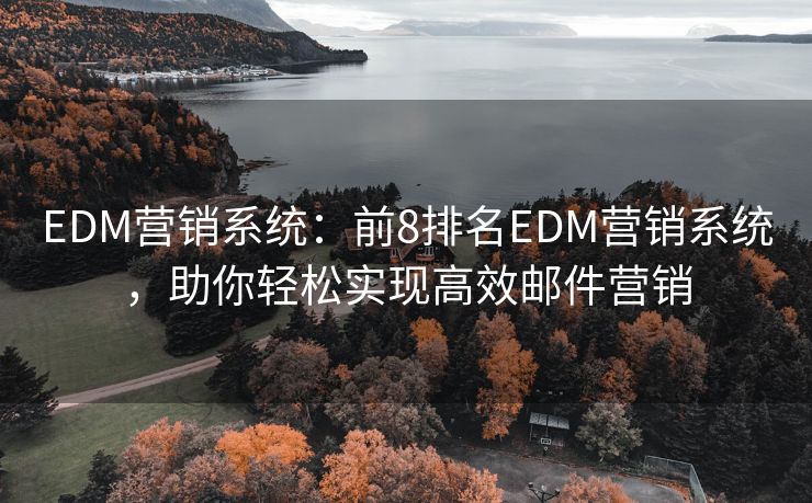 EDM营销系统：前8排名EDM营销系统，助你轻松实现高效邮件营销